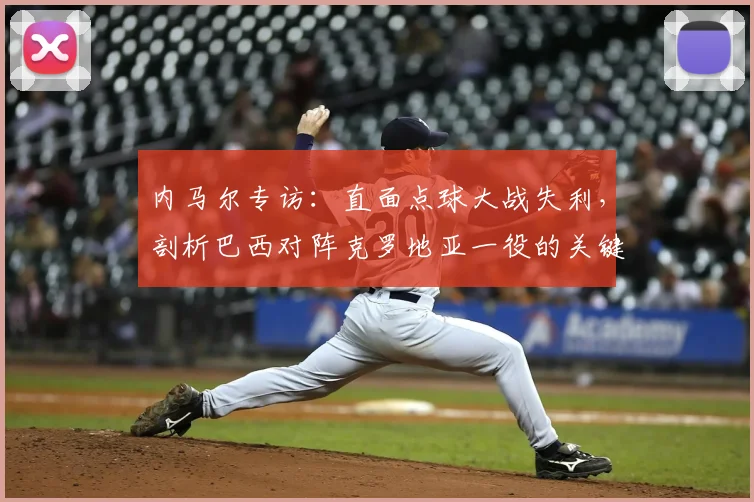内马尔专访：直面点球大战失利，剖析巴西对阵克罗地亚一役的关键转折点