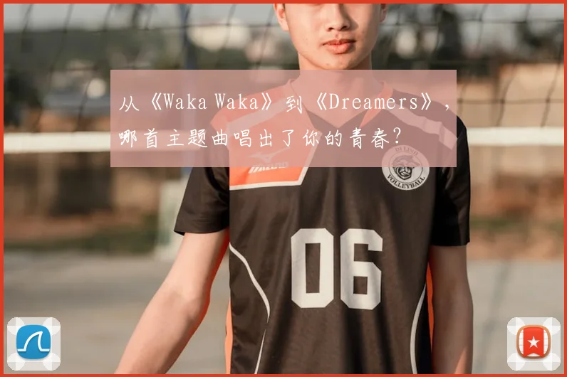 从《Waka Waka》到《Dreamers》,哪首主题曲唱出了你的青春?
