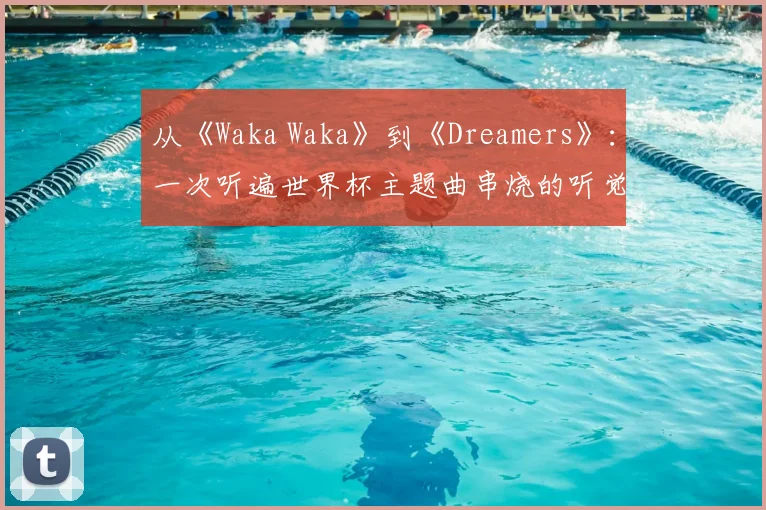从《Waka Waka》到《Dreamers》:一次听遍世界杯主题曲串烧的听觉之旅