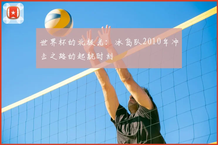 世界杯的北极光：冰岛队2010年冲击之路的起航时刻