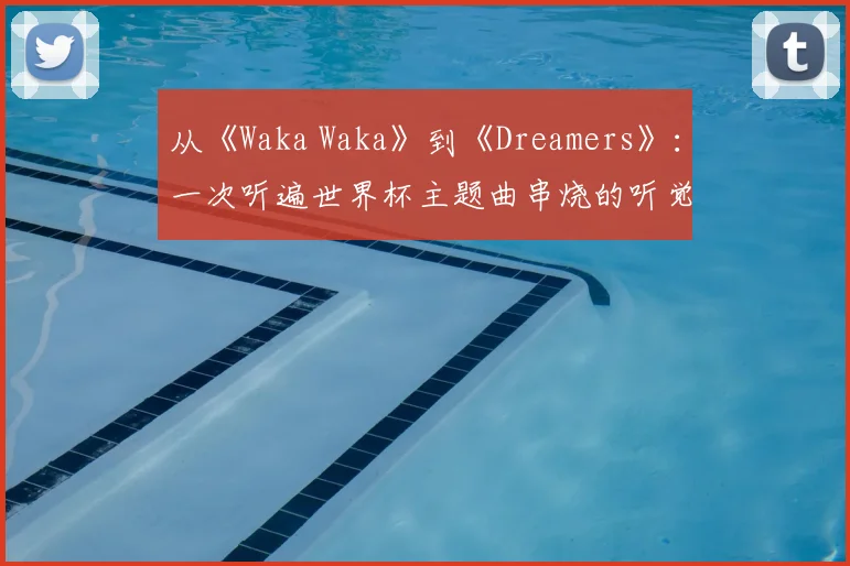 从《Waka Waka》到《Dreamers》:一次听遍世界杯主题曲串烧的听觉之旅