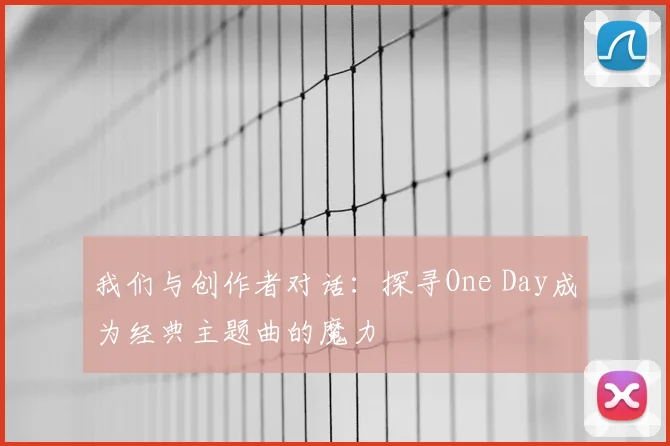 我们与创作者对话:探寻One Day成为经典主题曲的魔力