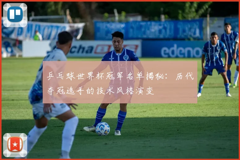 乒乓球世界杯冠军名单揭秘:历代夺冠选手的技术风格演变