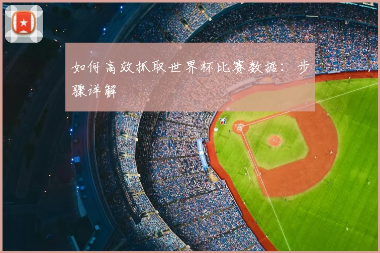 如何高效抓取世界杯比赛数据:步骤详解