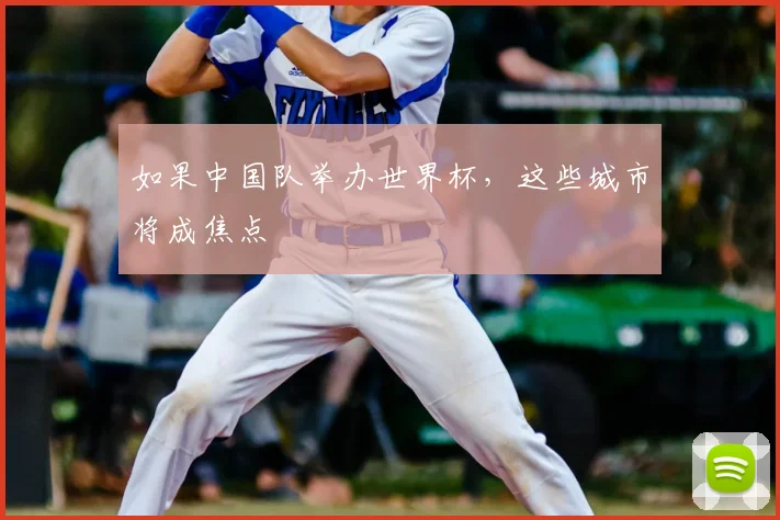 如果中国队举办世界杯,这些城市将成焦点