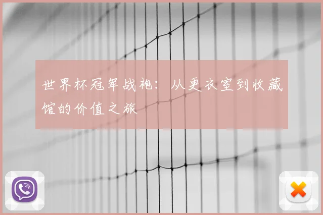世界杯冠军战袍:从更衣室到收藏馆的价值之旅