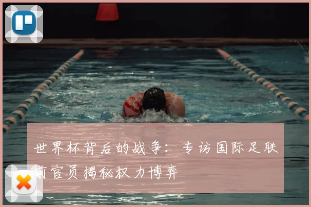 世界杯背后的战争:专访国际足联前官员揭秘权力博弈