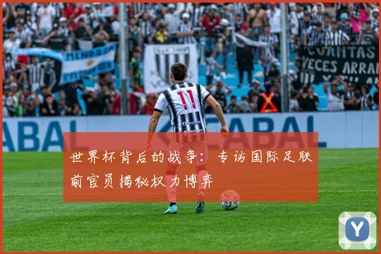 世界杯背后的战争:专访国际足联前官员揭秘权力博弈