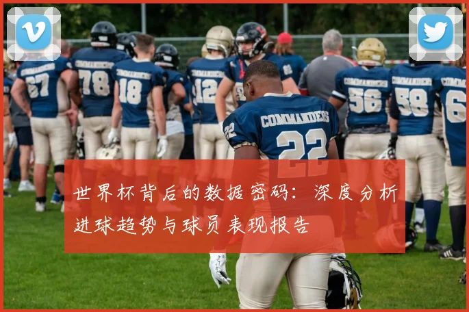 世界杯背后的数据密码：深度分析进球趋势与球员表现报告