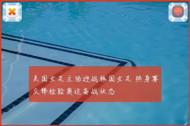 美国女足主场迎战韩国女足 热身赛交锋检验奥运备战状态