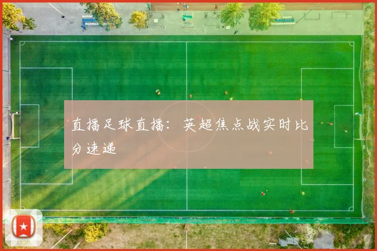 直播足球直播：英超焦点战实时比分速递