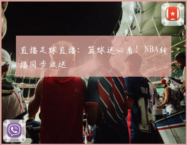 直播足球直播：篮球迷必看！NBA转播同步放送